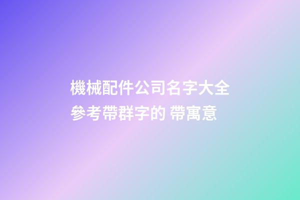 機械配件公司名字大全參考帶群字的 帶寓意-第1張-公司起名-玄機派